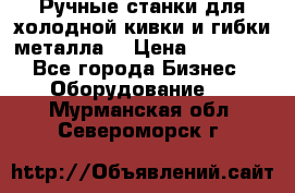 Ручные станки для холодной кивки и гибки металла. › Цена ­ 12 000 - Все города Бизнес » Оборудование   . Мурманская обл.,Североморск г.